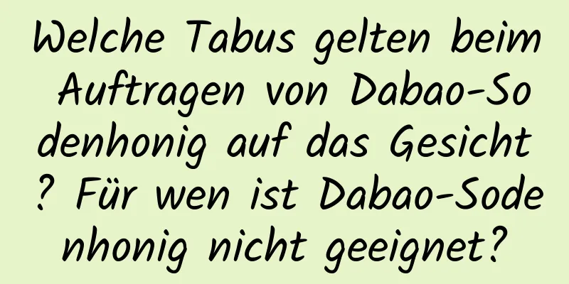 Welche Tabus gelten beim Auftragen von Dabao-Sodenhonig auf das Gesicht? Für wen ist Dabao-Sodenhonig nicht geeignet?
