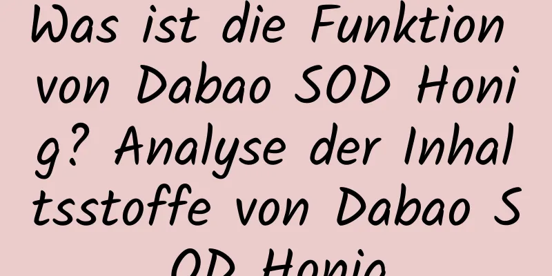 Was ist die Funktion von Dabao SOD Honig? Analyse der Inhaltsstoffe von Dabao SOD Honig