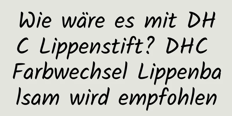Wie wäre es mit DHC Lippenstift? DHC Farbwechsel Lippenbalsam wird empfohlen