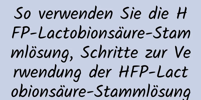 So verwenden Sie die HFP-Lactobionsäure-Stammlösung, Schritte zur Verwendung der HFP-Lactobionsäure-Stammlösung