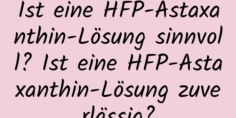Ist eine HFP-Astaxanthin-Lösung sinnvoll? Ist eine HFP-Astaxanthin-Lösung zuverlässig?