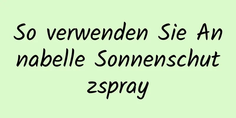 So verwenden Sie Annabelle Sonnenschutzspray