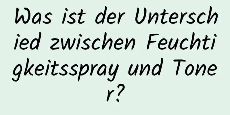 Was ist der Unterschied zwischen Feuchtigkeitsspray und Toner?