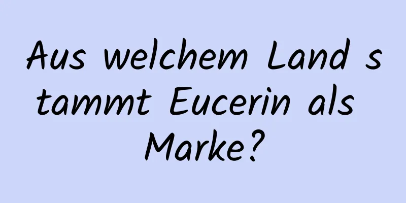 Aus welchem ​​Land stammt Eucerin als Marke?