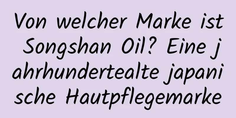 Von welcher Marke ist Songshan Oil? Eine jahrhundertealte japanische Hautpflegemarke
