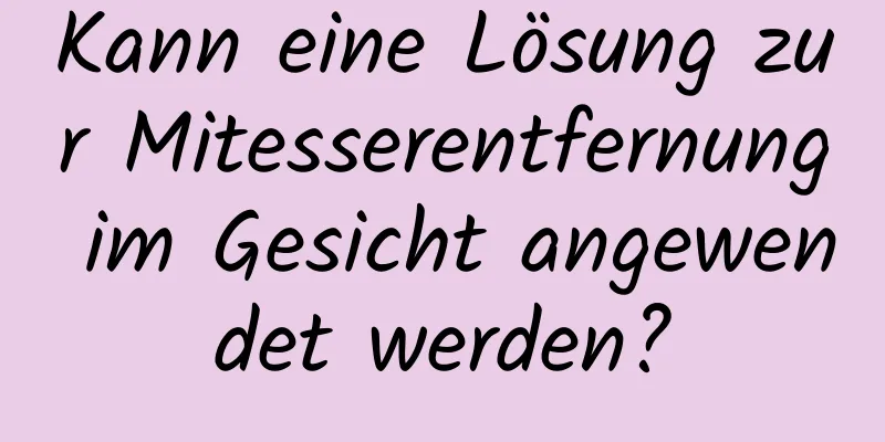 Kann eine Lösung zur Mitesserentfernung im Gesicht angewendet werden?