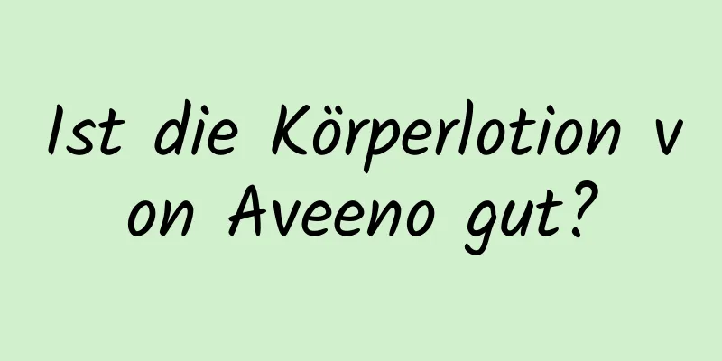 Ist die Körperlotion von Aveeno gut?