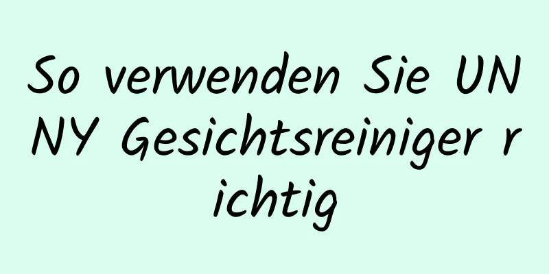 So verwenden Sie UNNY Gesichtsreiniger richtig