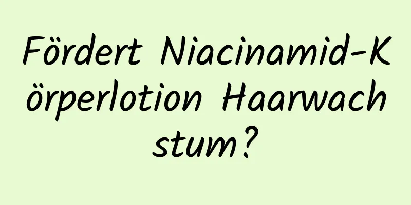 Fördert Niacinamid-Körperlotion Haarwachstum?