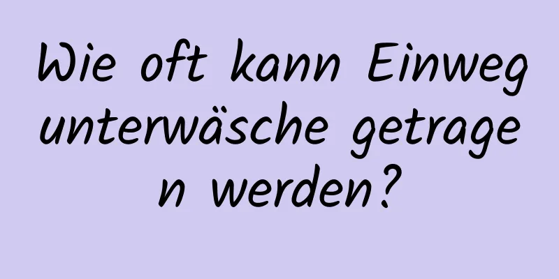Wie oft kann Einwegunterwäsche getragen werden?