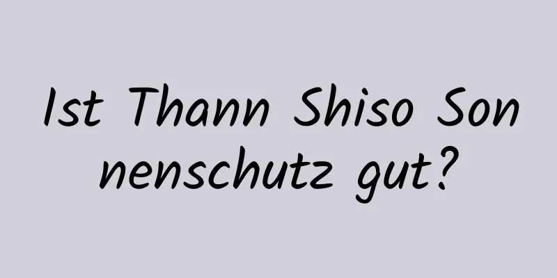 Ist Thann Shiso Sonnenschutz gut?
