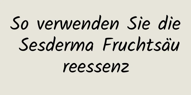 So verwenden Sie die Sesderma Fruchtsäureessenz