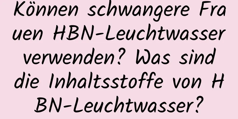 Können schwangere Frauen HBN-Leuchtwasser verwenden? Was sind die Inhaltsstoffe von HBN-Leuchtwasser?