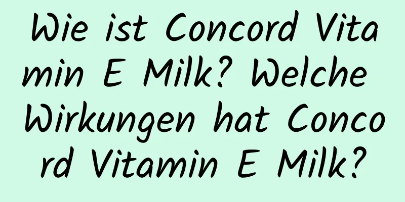 Wie ist Concord Vitamin E Milk? Welche Wirkungen hat Concord Vitamin E Milk?