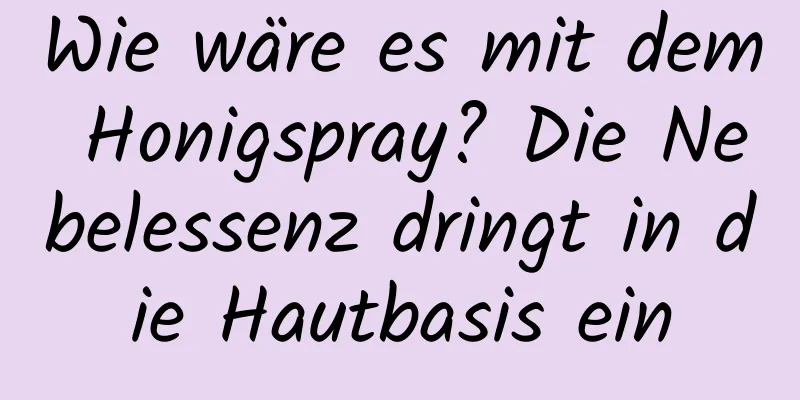 Wie wäre es mit dem Honigspray? Die Nebelessenz dringt in die Hautbasis ein