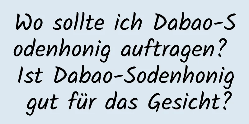 Wo sollte ich Dabao-Sodenhonig auftragen? Ist Dabao-Sodenhonig gut für das Gesicht?