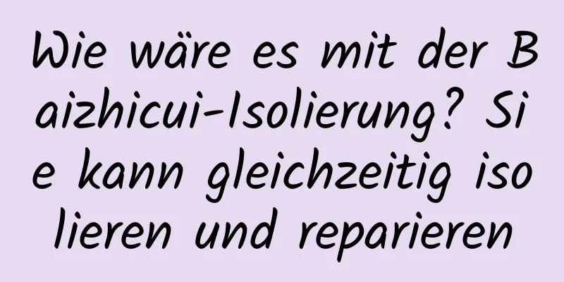 Wie wäre es mit der Baizhicui-Isolierung? Sie kann gleichzeitig isolieren und reparieren