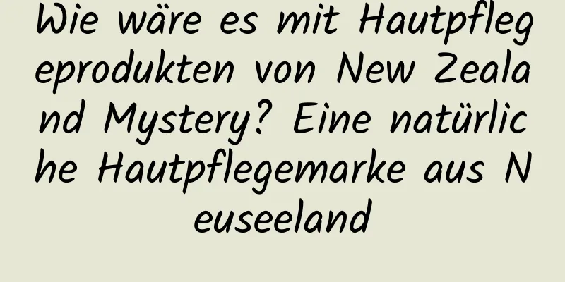 Wie wäre es mit Hautpflegeprodukten von New Zealand Mystery? Eine natürliche Hautpflegemarke aus Neuseeland