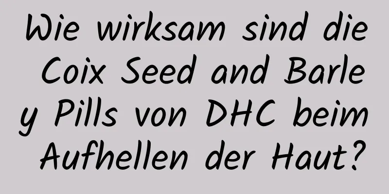 Wie wirksam sind die Coix Seed and Barley Pills von DHC beim Aufhellen der Haut?