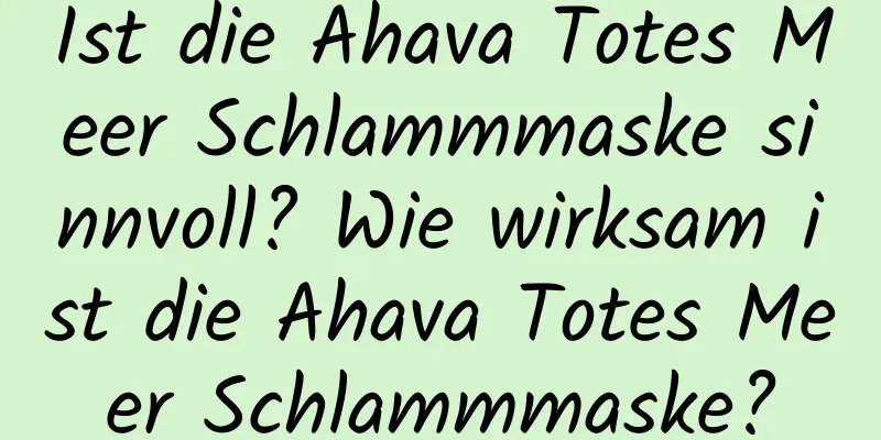 Ist die Ahava Totes Meer Schlammmaske sinnvoll? Wie wirksam ist die Ahava Totes Meer Schlammmaske?
