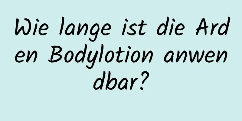 Wie lange ist die Arden Bodylotion anwendbar?