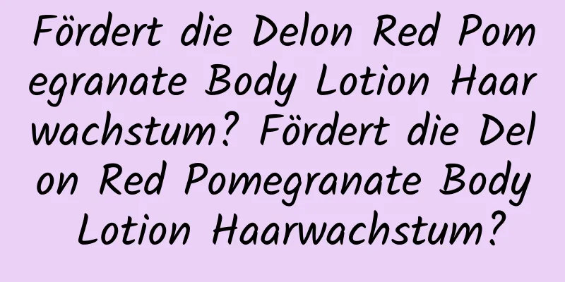 Fördert die Delon Red Pomegranate Body Lotion Haarwachstum? Fördert die Delon Red Pomegranate Body Lotion Haarwachstum?