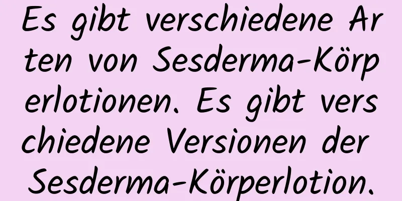 Es gibt verschiedene Arten von Sesderma-Körperlotionen. Es gibt verschiedene Versionen der Sesderma-Körperlotion.