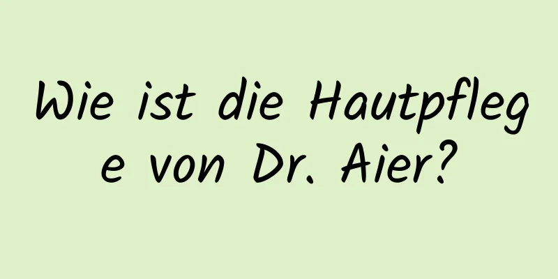 Wie ist die Hautpflege von Dr. Aier?