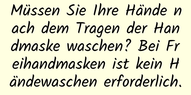 Müssen Sie Ihre Hände nach dem Tragen der Handmaske waschen? Bei Freihandmasken ist kein Händewaschen erforderlich.