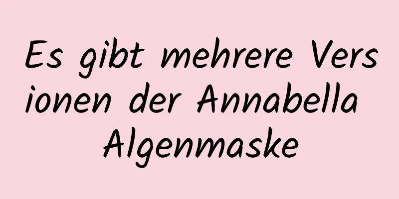 Es gibt mehrere Versionen der Annabella Algenmaske