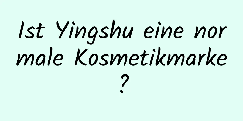 Ist Yingshu eine normale Kosmetikmarke?