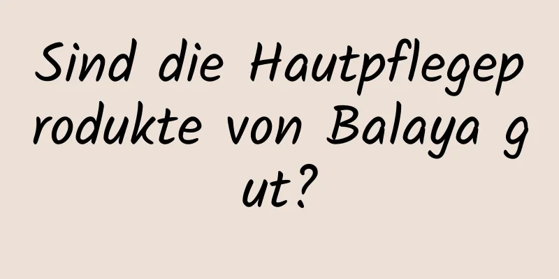 Sind die Hautpflegeprodukte von Balaya gut?