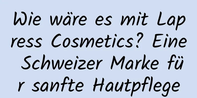 Wie wäre es mit Lapress Cosmetics? Eine Schweizer Marke für sanfte Hautpflege