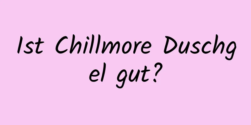 Ist Chillmore Duschgel gut?