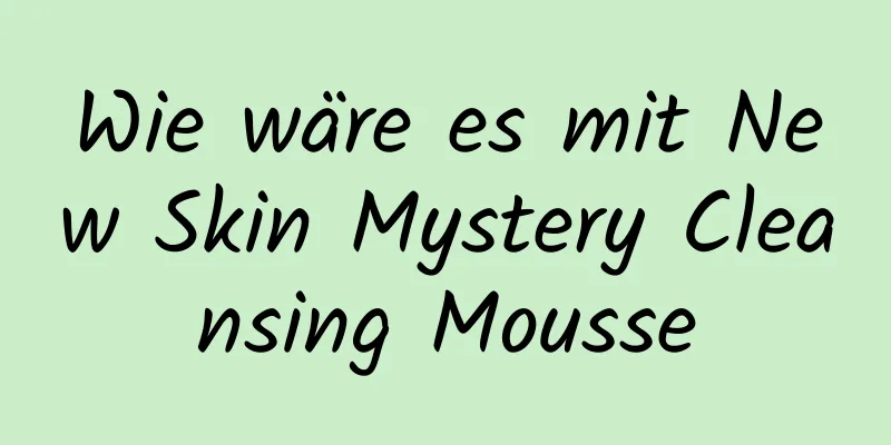Wie wäre es mit New Skin Mystery Cleansing Mousse