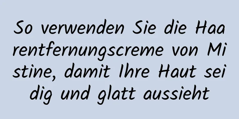 So verwenden Sie die Haarentfernungscreme von Mistine, damit Ihre Haut seidig und glatt aussieht