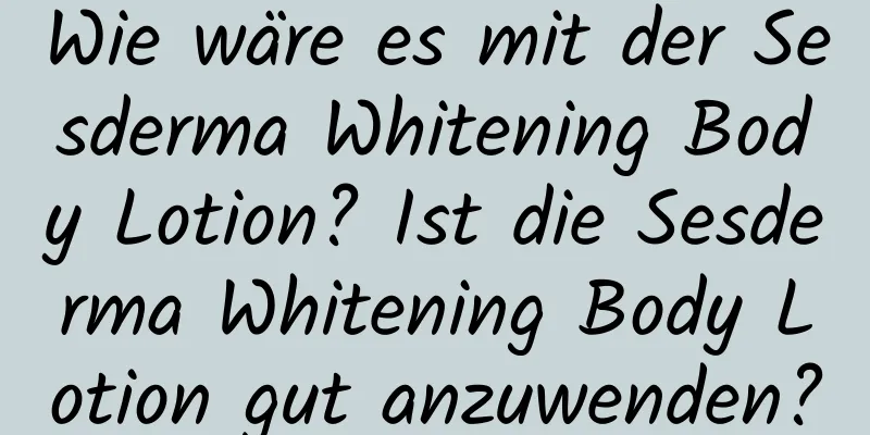 Wie wäre es mit der Sesderma Whitening Body Lotion? Ist die Sesderma Whitening Body Lotion gut anzuwenden?