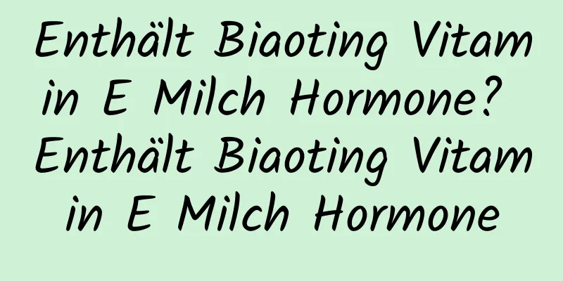 Enthält Biaoting Vitamin E Milch Hormone? Enthält Biaoting Vitamin E Milch Hormone