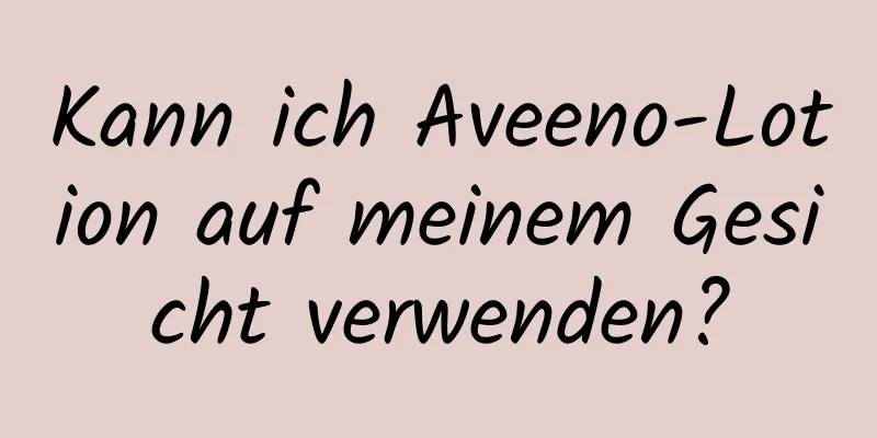 Kann ich Aveeno-Lotion auf meinem Gesicht verwenden?