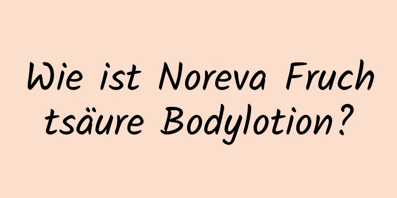 Wie ist Noreva Fruchtsäure Bodylotion?