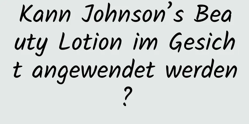 Kann Johnson’s Beauty Lotion im Gesicht angewendet werden?