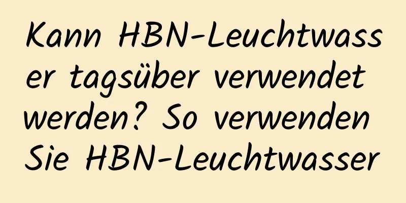 Kann HBN-Leuchtwasser tagsüber verwendet werden? So verwenden Sie HBN-Leuchtwasser