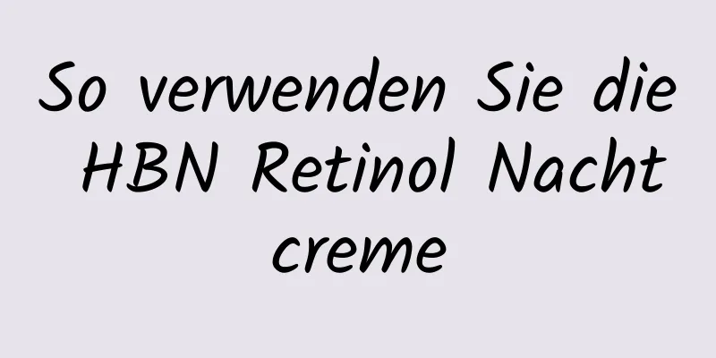 So verwenden Sie die HBN Retinol Nachtcreme
