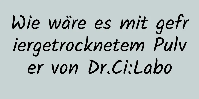 Wie wäre es mit gefriergetrocknetem Pulver von Dr.Ci:Labo