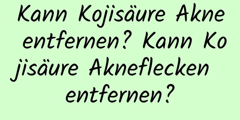 Kann Kojisäure Akne entfernen? Kann Kojisäure Akneflecken entfernen?