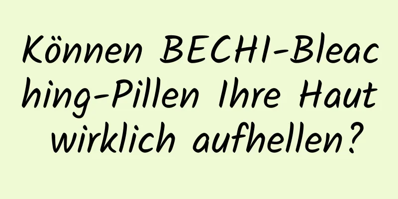 Können BECHI-Bleaching-Pillen Ihre Haut wirklich aufhellen?
