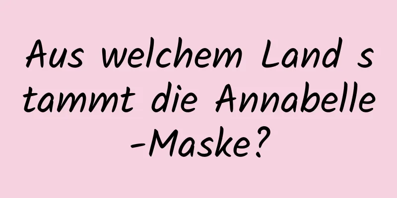 Aus welchem ​​Land stammt die Annabelle-Maske?