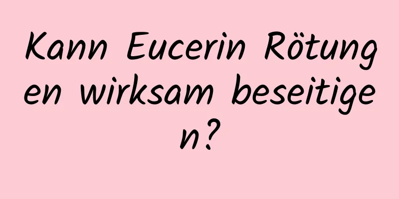 Kann Eucerin Rötungen wirksam beseitigen?