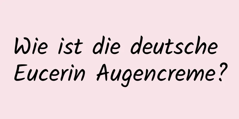 Wie ist die deutsche Eucerin Augencreme?