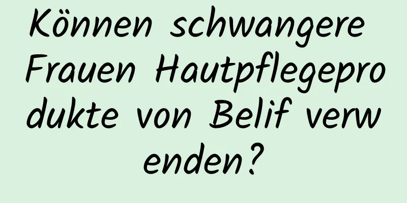 Können schwangere Frauen Hautpflegeprodukte von Belif verwenden?